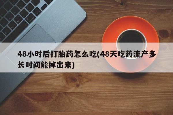 堕胎药货到付款48小时后打胎药怎么吃(48天吃药流产多长时间能掉出来)