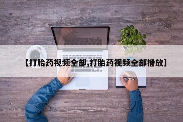 堕胎药货到付款【打胎药视频全部,打胎药视频全部播放】