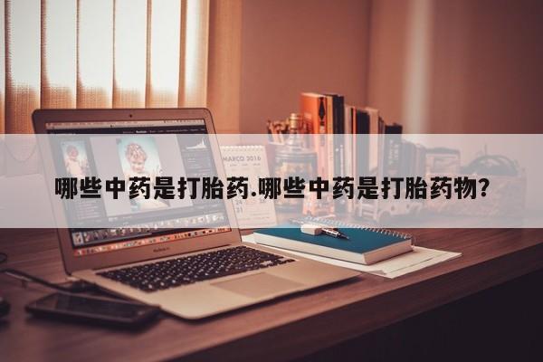 堕胎药货到付款哪些中药是打胎药.哪些中药是打胎药物？