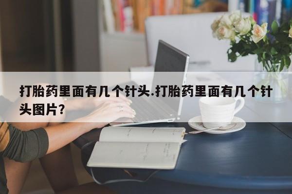 堕胎药货到付款打胎药里面有几个针头.打胎药里面有几个针头图片？