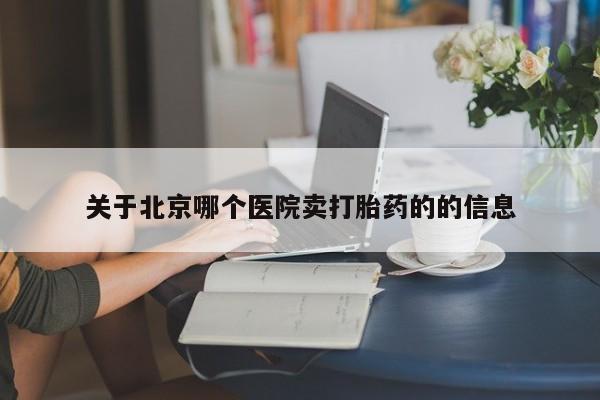 堕胎药货到付款关于北京哪个医院卖打胎药的的信息