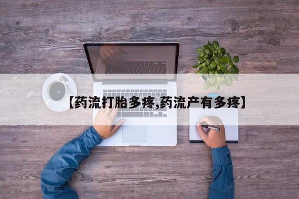 堕胎药货到付款【药流打胎多疼,药流产有多疼】