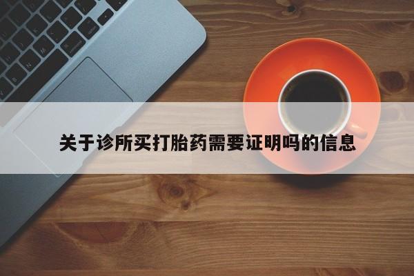 堕胎药货到付款关于诊所买打胎药需要证明吗的信息