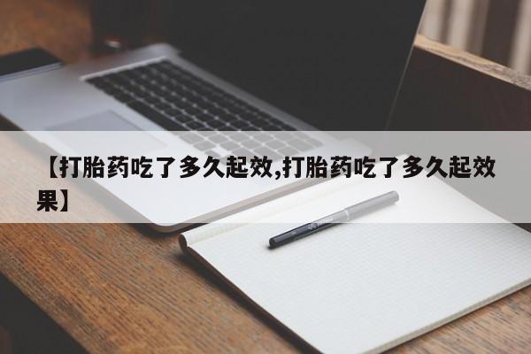 堕胎药货到付款【打胎药吃了多久起效,打胎药吃了多久起效果】