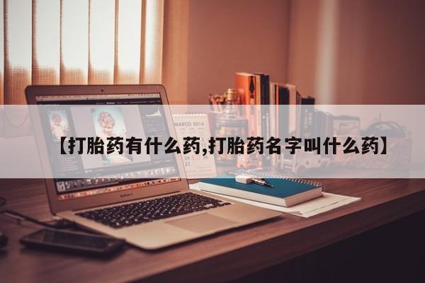 堕胎药货到付款【打胎药有什么药,打胎药名字叫什么药】