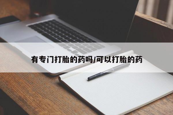 堕胎药货到付款有专门打胎的药吗/可以打胎的药