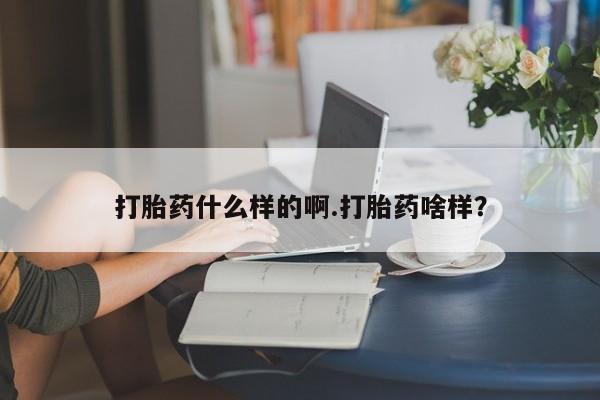 堕胎药货到付款打胎药什么样的啊.打胎药啥样？
