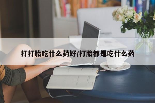 堕胎药货到付款打打胎吃什么药好/打胎都是吃什么药