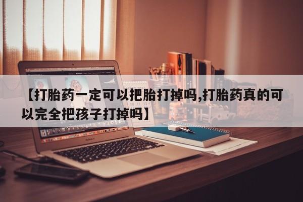 堕胎药货到付款【打胎药一定可以把胎打掉吗,打胎药真的可以完全把孩子打掉吗】