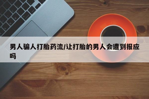 堕胎药货到付款男人骗人打胎药流/让打胎的男人会遭到报应吗
