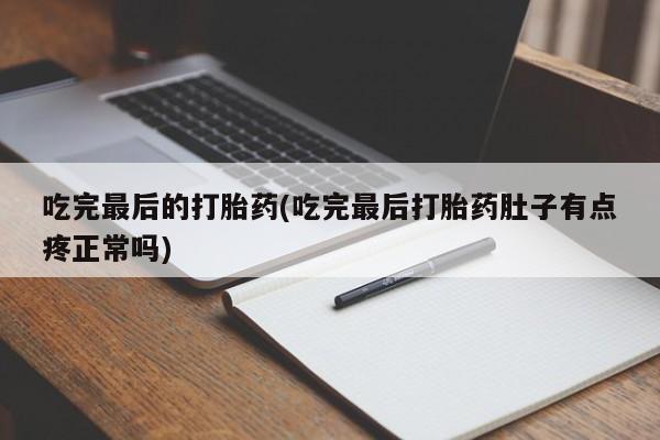 堕胎药货到付款吃完最后的打胎药(吃完最后打胎药肚子有点疼正常吗)