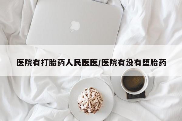 堕胎药货到付款医院有打胎药人民医医/医院有没有堕胎药
