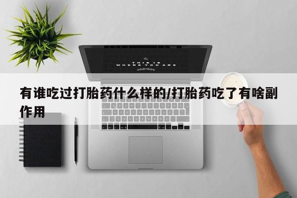 堕胎药货到付款有谁吃过打胎药什么样的/打胎药吃了有啥副作用