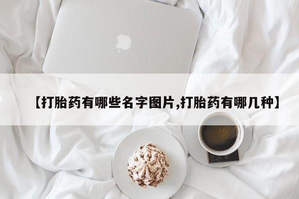 堕胎药货到付款【打胎药有哪些名字图片,打胎药有哪几种】