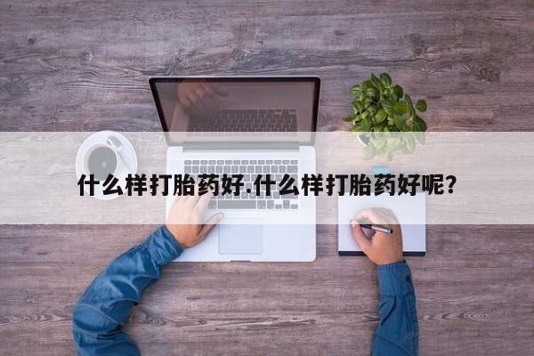 堕胎药货到付款什么样打胎药好.什么样打胎药好呢？