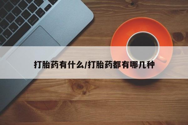 堕胎药货到付款打胎药有什么/打胎药都有哪几种