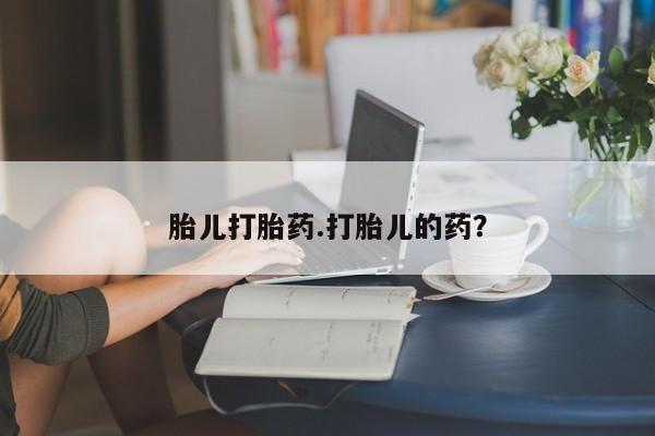 堕胎药货到付款胎儿打胎药.打胎儿的药？
