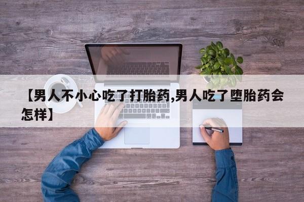 堕胎药货到付款【男人不小心吃了打胎药,男人吃了堕胎药会怎样】