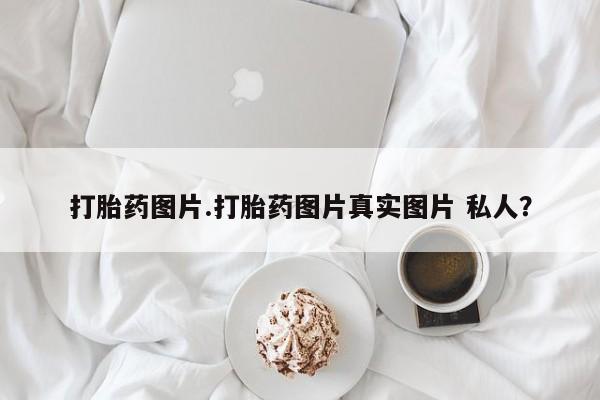 堕胎药货到付款打胎药图片.打胎药图片真实图片 私人？