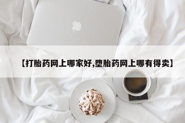 堕胎药货到付款【打胎药网上哪家好,堕胎药网上哪有得卖】