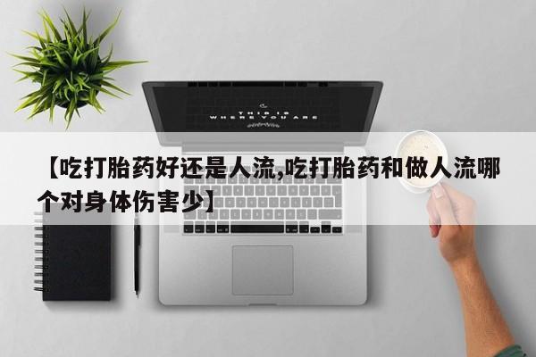 堕胎药货到付款【吃打胎药好还是人流,吃打胎药和做人流哪个对身体伤害少】