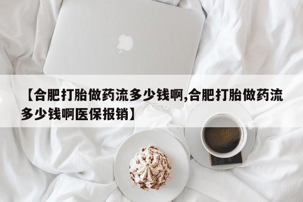 堕胎药货到付款【合肥打胎做药流多少钱啊,合肥打胎做药流多少钱啊医保报销】