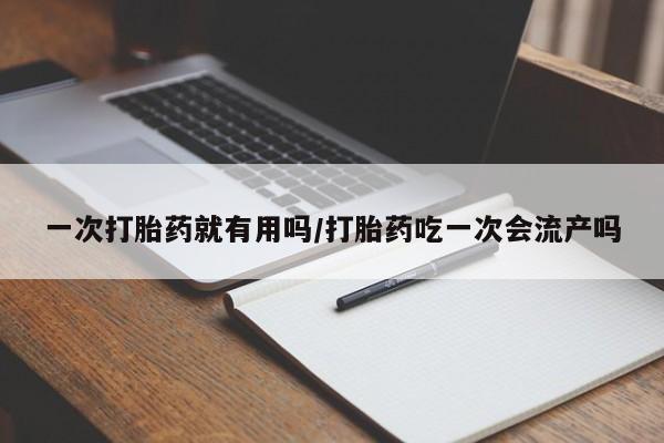 堕胎药货到付款一次打胎药就有用吗/打胎药吃一次会流产吗