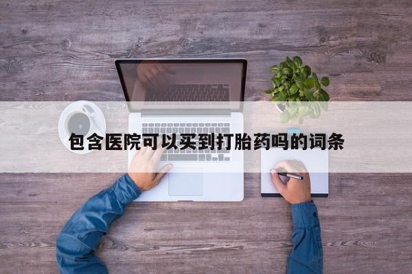 堕胎药货到付款包含医院可以买到打胎药吗的词条