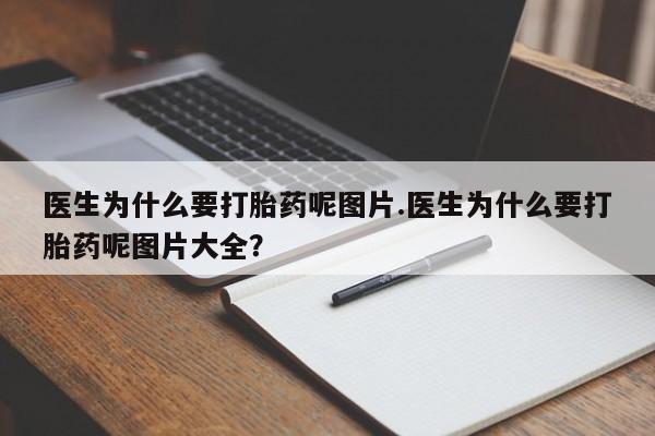 堕胎药货到付款医生为什么要打胎药呢图片.医生为什么要打胎药呢图片大全?
