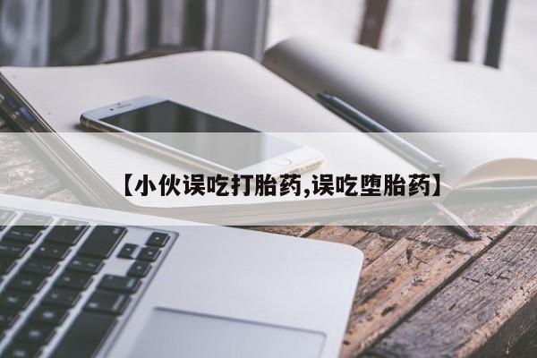 堕胎药货到付款【小伙误吃打胎药,误吃堕胎药】