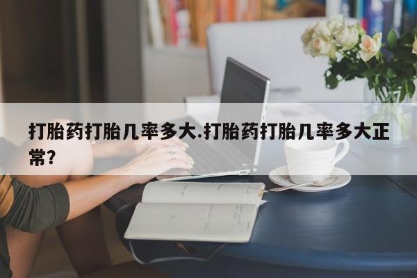 堕胎药货到付款打胎药打胎几率多大.打胎药打胎几率多大正常？