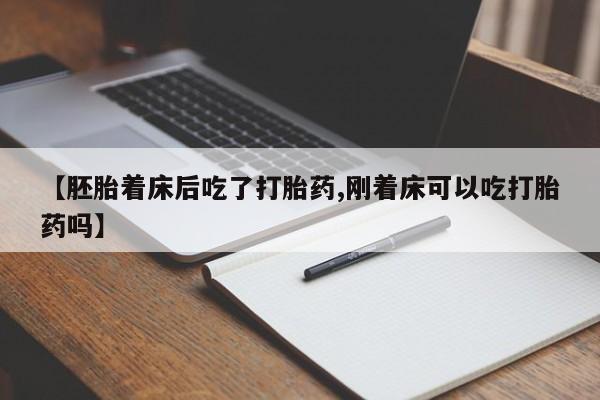 堕胎药货到付款【胚胎着床后吃了打胎药,刚着床可以吃打胎药吗】