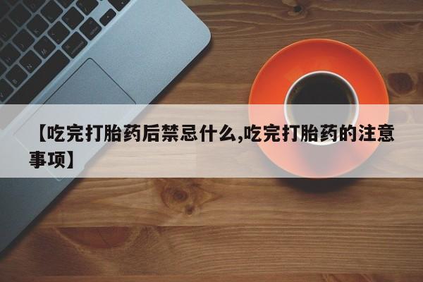 堕胎药货到付款【吃完打胎药后禁忌什么,吃完打胎药的注意事项】
