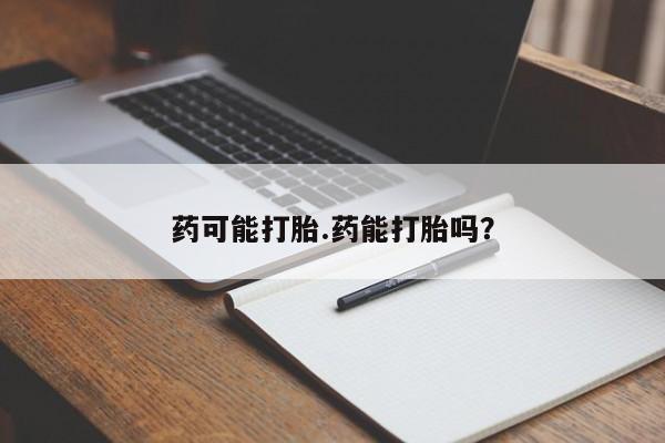 堕胎药货到付款药可能打胎.药能打胎吗？
