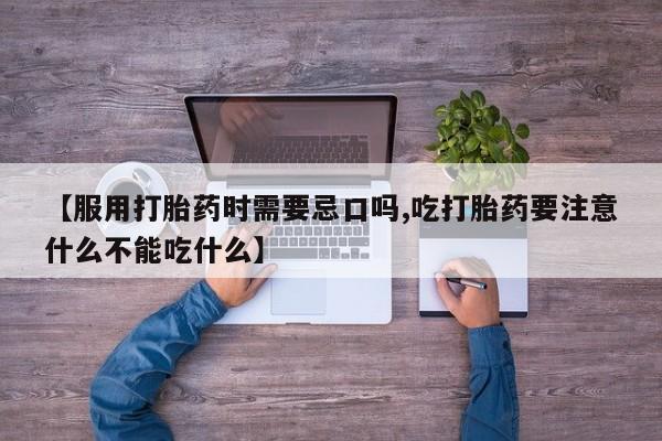 堕胎药货到付款【服用打胎药时需要忌口吗,吃打胎药要注意什么不能吃什么】