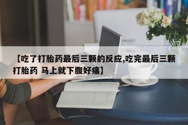 堕胎药货到付款【吃了打胎药最后三颗的反应,吃完最后三颗打胎药 马上就下腹好痛】