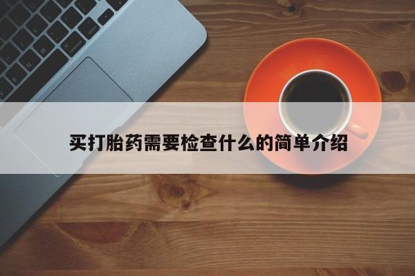 堕胎药货到付款买打胎药需要检查什么的简单介绍