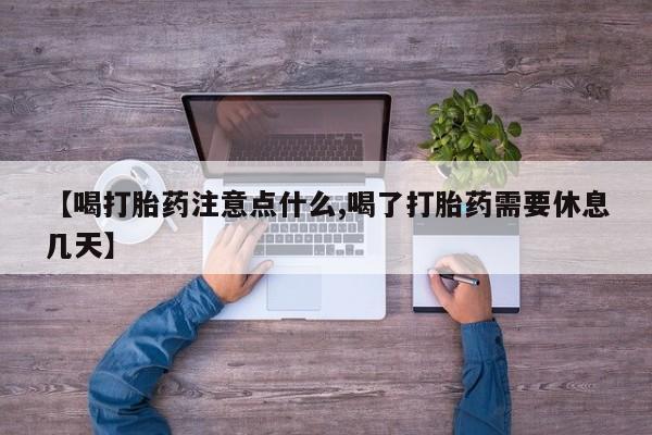 堕胎药货到付款【喝打胎药注意点什么,喝了打胎药需要休息几天】