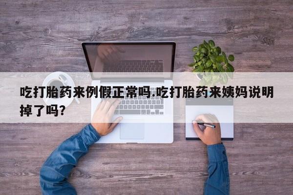 堕胎药货到付款吃打胎药来例假正常吗.吃打胎药来姨妈说明掉了吗？