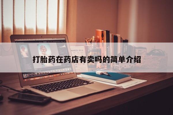 堕胎药货到付款打胎药在药店有卖吗的简单介绍