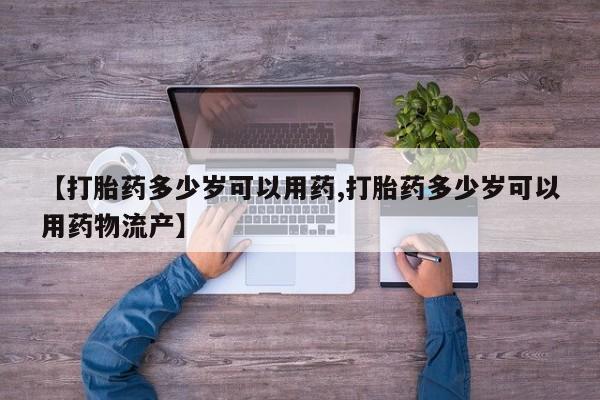 堕胎药货到付款【打胎药多少岁可以用药,打胎药多少岁可以用药物流产】