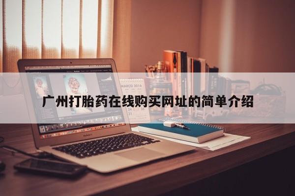 堕胎药货到付款广州打胎药在线购买网址的简单介绍