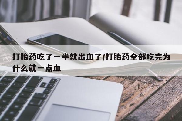 堕胎药货到付款打胎药吃了一半就出血了/打胎药全部吃完为什么就一点血