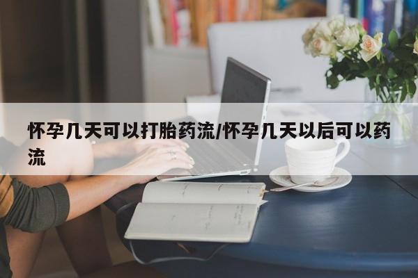 堕胎药货到付款怀孕几天可以打胎药流/怀孕几天以后可以药流