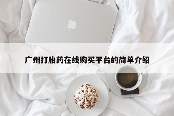 堕胎药货到付款广州打胎药在线购买平台的简单介绍